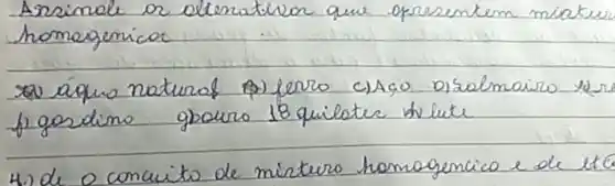 Arsimale or olterativar que opresentem minter homagemicar
as águo natural (p) ferro c) Aco Disalmairo ver f) gosdimo gpouro 18 quilater whlute
4.) de o concuito de misturo homagencia e de 1+C