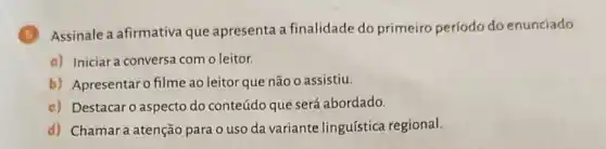 Assinale a afirmativa que apresenta a finalidade do primeiro período do enunciado.
a) Iniciar a conversa com o leitor.
b) Apresentaro filme ao leitor que não o assistiu.
c) Destacaro aspecto do conteúdo que será abordado.
d) Chamara atenção para o uso da variante linguística regional.