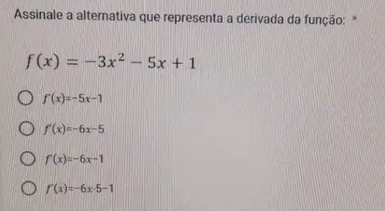 Assinale a alternativa que representa a derivada da função:
f(x)=-3x^2-5x+1
f'(x)=-5x-1
f'(x)=-6x-5
f'(x)=-6x-1
f(x)=-6x-5-1