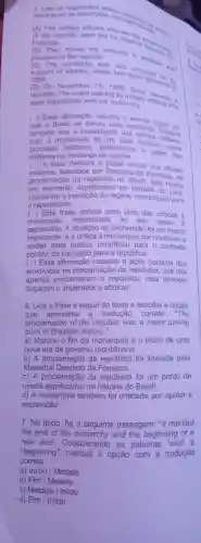 associe-os as descripoes con extraiding
(A) The military officers who and onders
Fonseca.
proolaimed the republic. proclaime the to đa
monarchy was also and
support of which had been into
1888
On November 15,1889 in
republic The event was led by military became a
were dissatisfied with the monarchy
( ) Essa afimação resume o
que o Brasil se tomou uma republica have om
também oue a insatisfação dos oficial Destaca
com a monarquia foi um
processo na mudance de regime.0 papel dos militares na mudança de regime.
( ) A frase destaca 0 papel crucial dos oficiais
militares liderados por Deodoro da Fonse of clais
proclamação da no Brasil
um momento significativo na história so marca
marcando a transição do regime monárquico para
republicano.
( ) Esta frase aponta para uma das criticas là
monarquia,relacionada ao seu apoio
escravidão A abolição da escravidãc foi um marco
importante,e a critica à monarquia por continuar a
apoiar essa prática contribuiu para o contexto
político da transicão para a repüblica.
( ) Essa afirmação ressalta a ação decisiva dos
envolvidos na proclamação da república que nào
apenas proclamaram a república,mas também
forçaram o imperador a abdicar.
6. Leia a frase a seguir do textoe escolha a opção
que apresenta a tradução correta "The
proclamation of the republic was a major turning
point in Brazilian history."
a) Marcou o fim da monarquia e o inicio de uma
nova era de governo republicano.
b) A proclamação da república foi liderada pelo
Marechal da Fonseca.
c) A da república foi um ponto de
. virada significativo na história do Brasil.
d) A monarquia também foi criticada por apoiar a
escravidão
7. No texto , há a seguinte passagem "It marked
the end of the and the beginning of a
new era . Considerando . as palavras "end" e
correta.
"beginning', marque a opção com a tradução
a) Inicio / Metade
b) Fim /Metade
c) Metade /Início
d) Fim / Inicio