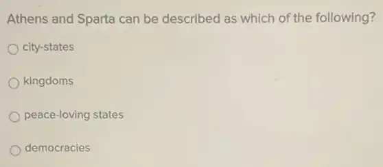 Athens and Sparta can be described as which of the following?
city-states
kingdoms
peace-loving states
democracies