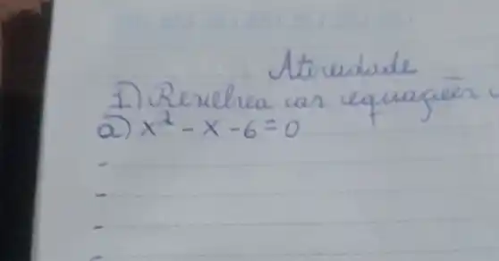 Atiredade
1) Resulrear las equagien
a) x^2-x-6=0