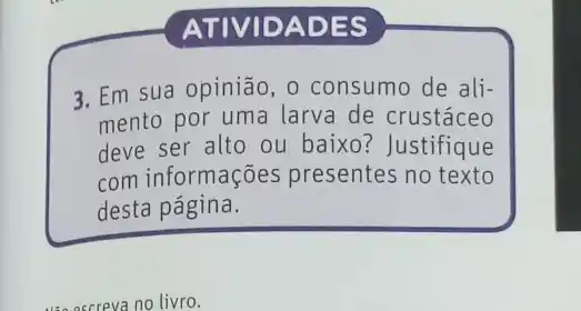 ATIVIDA DES
3. Em sua opinião, 0 consumo de ali-
mento por uma larva de crustáceo
deve ser alto ou baixo? Justifique
com informações presentes no texto
desta página.