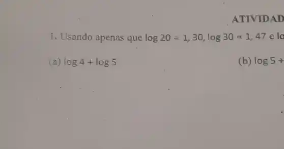 ATIVIDAD
1. Usando apenas que log20=1,30,log30=1,47 e lo
(a) log4+log5
(b) log5+