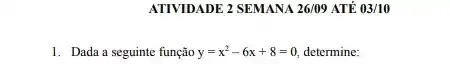 ATIVIDADE 2 SEMANA 26/09 ATẾ 03/10
1. Dada a seguinte função y=x^2-6x+8=0 determine: