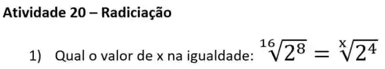 Atividade 20 - Radiciação
1)Qual o valor dexna igualdade: sqrt [16](2^8)=sqrt [x](2^4)