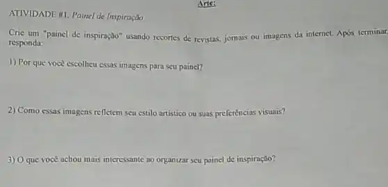 ATIVIDADE HI. Painel de Inspiração
Cric um "painel de inspiração" usando recortes de revistas, jomais ou imagens da internet. Após terminar.
responda:
1) Por que você escolhcu essas imagens para seu painel?
2) Como essas imagens reflectem seu estilo artistico ou suas preferências visuais?
3) Oque você achou mais interessante ao organizar seu painel de inspiração?