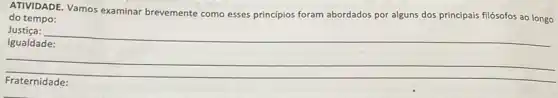 ATIVIDADE. Vamos examinar brevemente como esses principios foram abordados por alguns dos principais filósofos ao longo
do tempo:
Justiça:
__
Fraternidade: