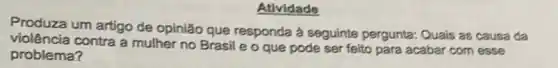 Atividade
Produza um artigo de opinião que responda à seguinte pergunta: Quais as causa da
violência contra a mulher no Brasil e o que pode ser feito para acabar com esse
problema?