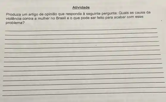 Atividade
Produza um artigo de opinião que responda à seguinte pergunta: Quais as causa da
violência contra a mulher no Brasil e o que pode ser feito para acabar com esse
problema?
__