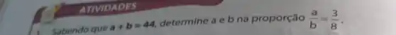 ATIVIDADES
Sabendo que
a+b=44
determine a e b na proporção (a)/(b)=(3)/(8)