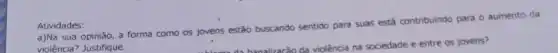 Atividades:
sua opinião, a forma como os jovens estão buscando sentido para suas está contribuindo para o aumento da
violência? Justifique.