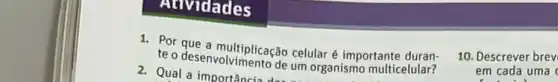 Atlvidades
1. Por que a multiplicação celular é importante duran-
te o desenvolvimento de um organismo multicelular?
10. Descrever brev
em cada uma