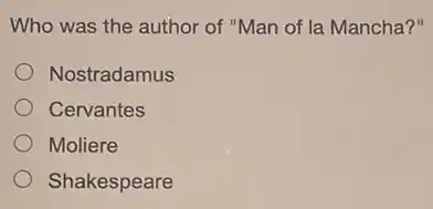 Who was the author of "Man of la Mancha?"
Nostradamus
Cervantes
Moliere
Shakespeare