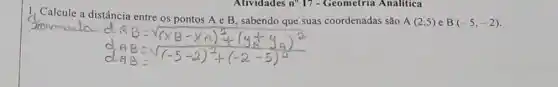 Auvidades n 11-Geometria Analitica
1, Calcule a distância entre os pontos A e B, sabendo que suas coordenadas são
A(2,5) e B(-5,-2)