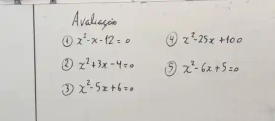 Avaliaçio
(1) x^2-x-12=0 
(4) x^2-25 x+100 
(2) x^2+3 x-4=0 
(5) x^2-6 x+5=0 
(3) x^2-5 x+6=0