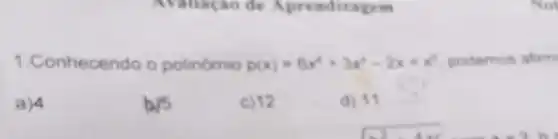 Avaliação de Aprendizagem
1. Conhecendo o polinômio p(x)=6x^4+3x^3-2x+x^3 podemos afirm
a) 4
b 15
c) 12
d) 11