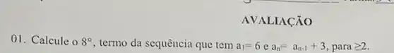 AVALIAção
01. Calcule o 8^circ  termo da sequência que tem a_(1)=6ca_(n)=a_(n-1)+3,parageqslant 2