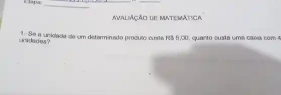 AVALIÁCÃO DE MATEMATICA
1- Se a unidade de um determinado produto custa R 5,00 quanto custa uma caixa com 4
unidades?