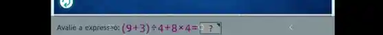 Avalie a expressão: (9+3)div 4+8times 4=0?