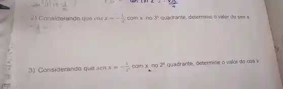 ays^2(x)=3-(1)/(16)
2)Considerando que cosx=-(1)/(3) com x no 3^circ  quadrante determine o valor do sen x:
-(1)/(3)
3)Considerando que
senx=-(1)/(2) com x no 2^circ  quadrante determine o valor do
cosx