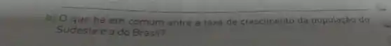 b) 0 que há em comum entre a taxa de crescimento da população do
Sudeste ite e a do Brasil?