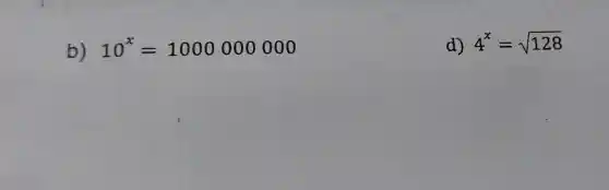 b) 10^x=1000000000
d) 4^x=sqrt (128)