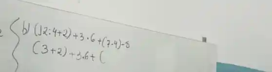 b) (12: 4+2)+3 cdot 6+(7 cdot 4)-8 
[
(3+2)+3.6+(
]