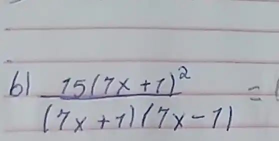 b) (15(7 x+1)^2)/((7 x+1)(7 x-1))=