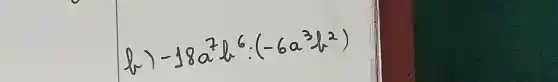 b) -18 a^7 b^6:(-6 a^3 b^2)