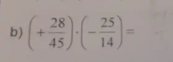 b) (+(28)/(45))cdot (-(25)/(14))=