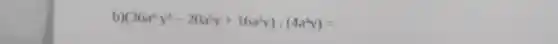 b (36x^6y^3-20x^5y+16x^2y):(4a^4y)=