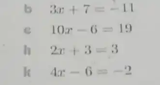 b 3x+7=-11
e 10x-6=19
h 2x+3=3
k 4x-6=-2