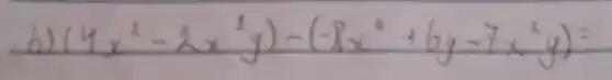 b) (4 x^2-2 x^2 y)-(-8 x^2+6 y-7 x^2 y)=