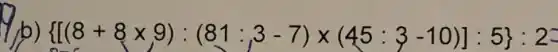 b)  [(8+8times 9):(81:3-7)times (45:3-10)]:5 :2-