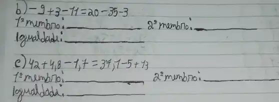 b) -9+3-11=20-35-3 
1"membro: 2^circ membrio:
lgualdade:
c) 42+4,8-1,7=34,1-5+13 
1: membro: 2:membro:
logualdade.