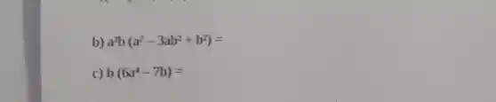 b) a^2b(a^2-3ab^2+b^2)=
c) b(6a^4-7b)=