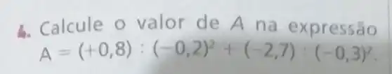 b. Calcule o valor de A na expressão
A=(+0,8):(-0,2)^2+(-2,7):(-0,3)^2