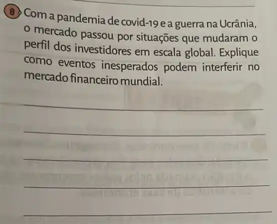 (B) Com a pandemia de covid -19 e a guerra na Ucrânia,
mercado passou por situações que mudaram o
perfil dos investidores em escala global . Explique
como eventos inesperados podem interferir no
mercado financeiro mundial.
__