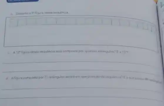 b. Desenhe a 9^n figura dessa sequência.
c. A 12^circ  figura dessa sequência será composta por quantos retângulos? E a 15^circ 
__
d. A figura compostapor 71 retângulos estará em que posição da sequência E a que possui 89 retangulog
__