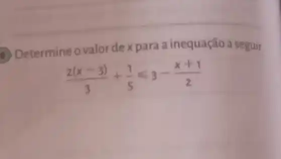 B) Determine ovalor dexpara a inequação a seguir.
(2(x-3))/(3)+(1)/(5)leqslant 3-(x+1)/(2)