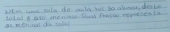 b) Em uma sala de aula há 30 alunos, deste total 8 sáo meninas. Qual fração representa as meninas da sala?