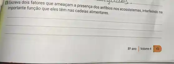 B Escreva dois fatores que ameaçam a presença dos anfibios nos ecossistemas,interferindo na
importante função que eles têm nas cadeias alimentares.
__
80
Volume