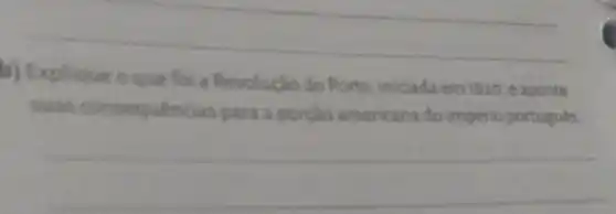 __
b) Explique oque foi a Revolução do Porto iniciada em 1820, e aponte
suas consequencias para a porção americana do império portugués.
__