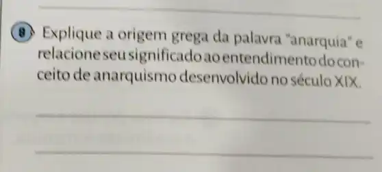 B. Explique a origem grega da palavra "anarquia" e
relacioneseusi gnificadoao entendime nto docon-
ceito de anarquismo desenvolvido no século XIX.
__