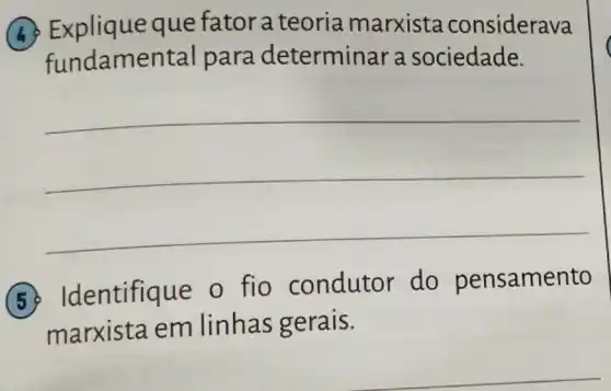 (b) Explique que fator a teoria marxista considerava
funda amental para determinar a sociedade.
__
5. Identifique o fio condutor do pensamento
marxista em linhas gerais.