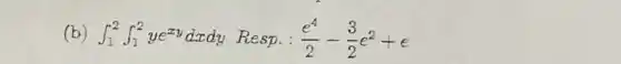 (b) int _(1)^2int _(1)^2ye^xydxdy Resp. : (e^4)/(2)-(3)/(2)e^2+e