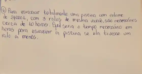 (b) Para esraxiar t otelmante uma piscina com volume
1,com 3r alos de masha vatao,sao necessarios
a do to
horas, Sal Seria o tempo necessarro em
para esvaxiar a piscing se ela tivesole um
mcnos