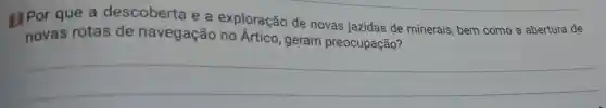 B Por que a descoberta e a exploração de novas jazidas de minerais bem como a abertura de
novas rotas de navegação no Artico, geram preocupação?
__