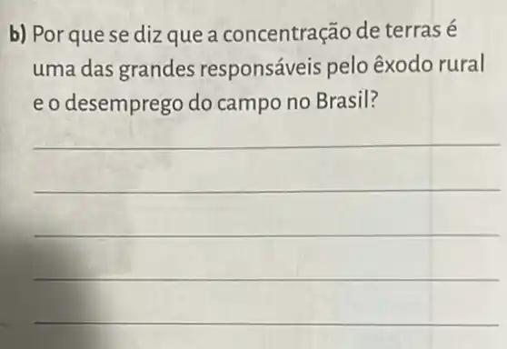 b) Por que se dizque a concentração de terras é
uma das grandes responsáveis pelo êxodo rural
eo desemprego do campo no Brasil?
__